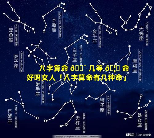 八字算命 🐯 几等 🦆 命好吗女人「八字算命有几种命」